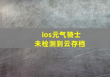 ios元气骑士 未检测到云存档